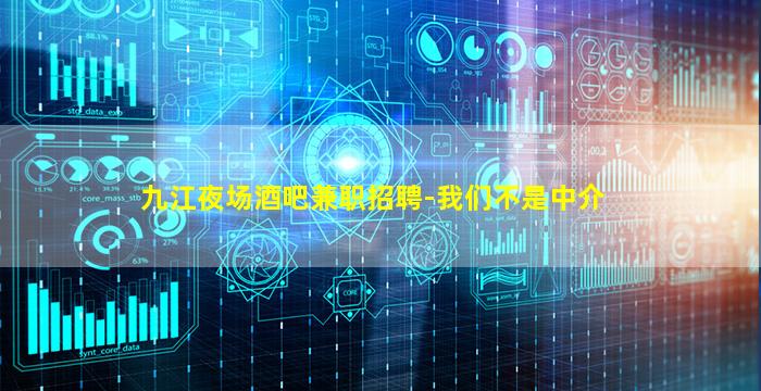 九江夜场酒吧兼职招聘-我们不是中介