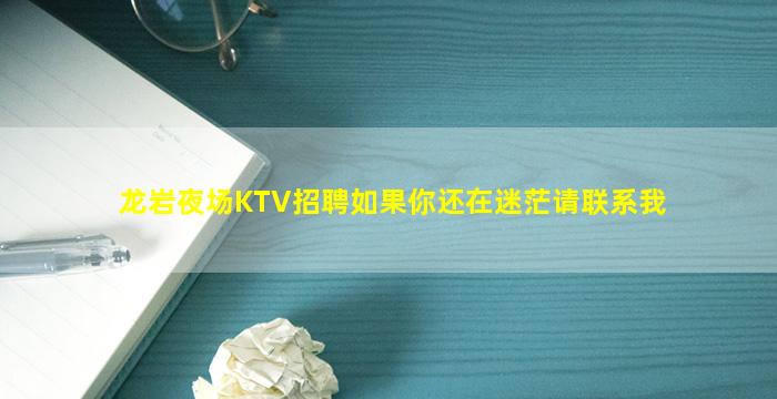 龙岩夜场KTV招聘如果你还在迷茫请联系我